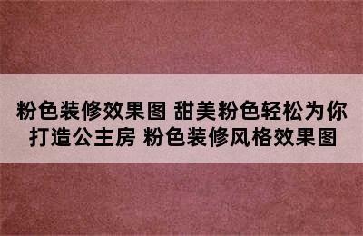 粉色装修效果图 甜美粉色轻松为你打造公主房 粉色装修风格效果图